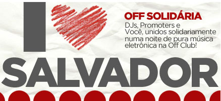 Off Club - I Love Salvador, Solidariedade Eletrônica às vítimas das Chuvas Off Club - I Love Salvador, Solidariedade Eletrônica às vítimas das Chuvas